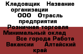 Кладовщик › Название организации ­ O’stin, ООО › Отрасль предприятия ­ Розничная торговля › Минимальный оклад ­ 17 200 - Все города Работа » Вакансии   . Алтайский край